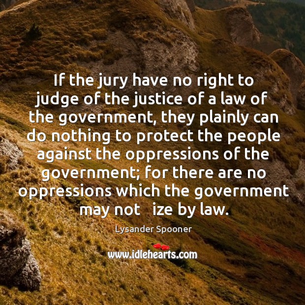 If the jury have no right to judge of the justice of a law of the government Lysander Spooner Picture Quote