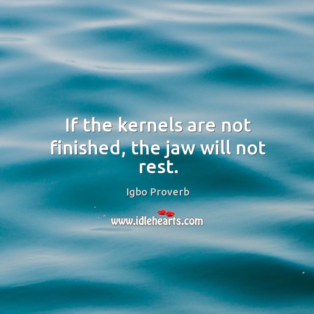 If the kernels are not finished, the jaw will not rest. Image