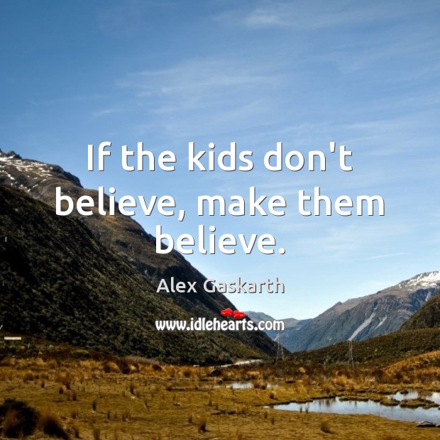 If the kids don’t believe, make them believe. Image