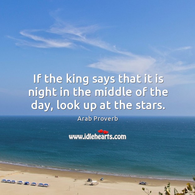 If the king says that it is night in the middle of the day, look up at the stars. Arab Proverbs Image