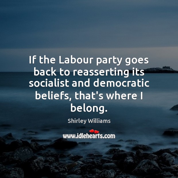If the Labour party goes back to reasserting its socialist and democratic Shirley Williams Picture Quote
