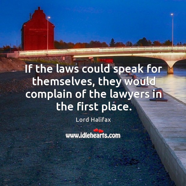 If the laws could speak for themselves, they would complain of the lawyers in the first place. Lord Halifax Picture Quote