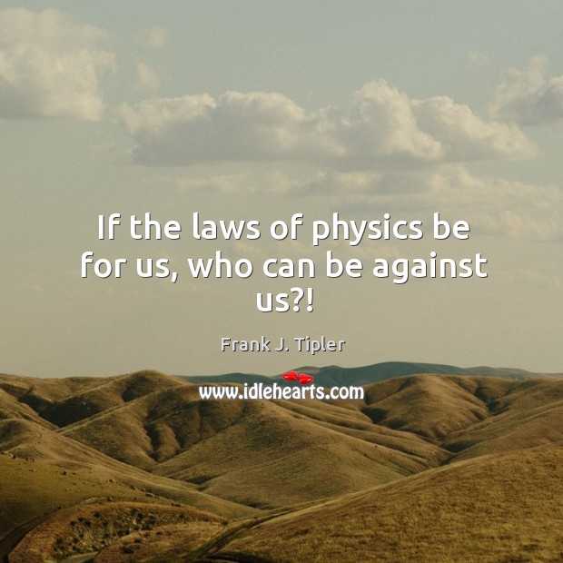 If the laws of physics be for us, who can be against us?! Frank J. Tipler Picture Quote