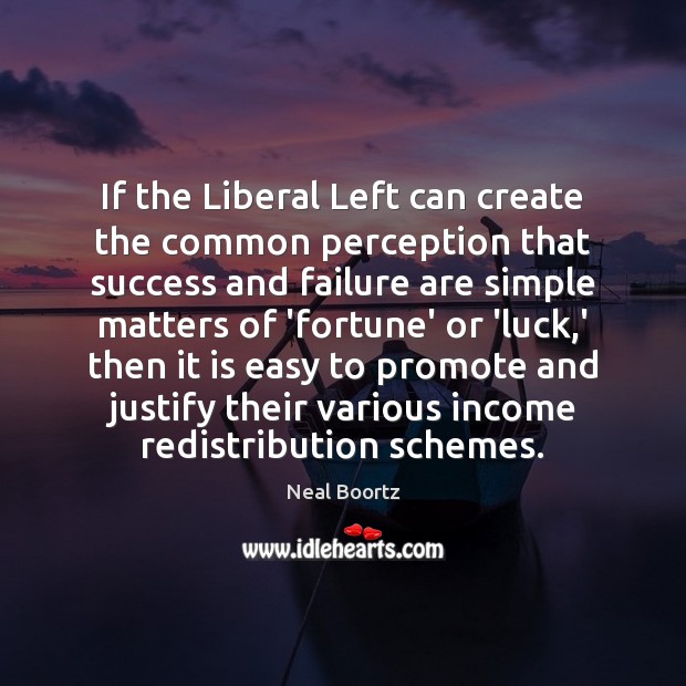 If the Liberal Left can create the common perception that success and Neal Boortz Picture Quote