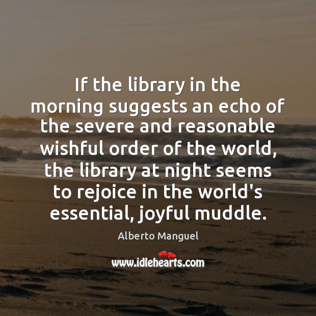 If the library in the morning suggests an echo of the severe Alberto Manguel Picture Quote