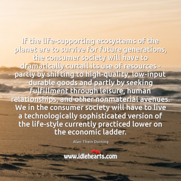 If the life-supporting ecosystems of the planet are to survive for future Alan Thein Durning Picture Quote