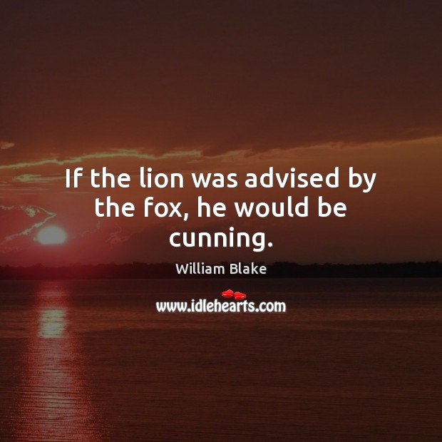 If the lion was advised by the fox, he would be cunning. William Blake Picture Quote