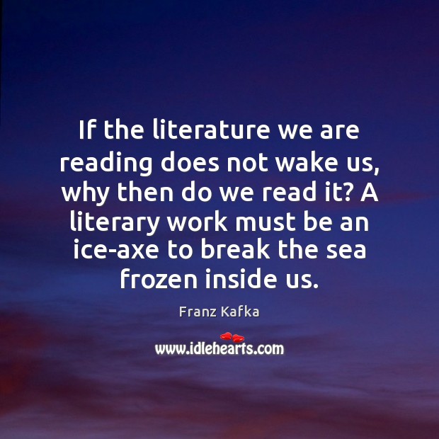 If the literature we are reading does not wake us, why then Franz Kafka Picture Quote