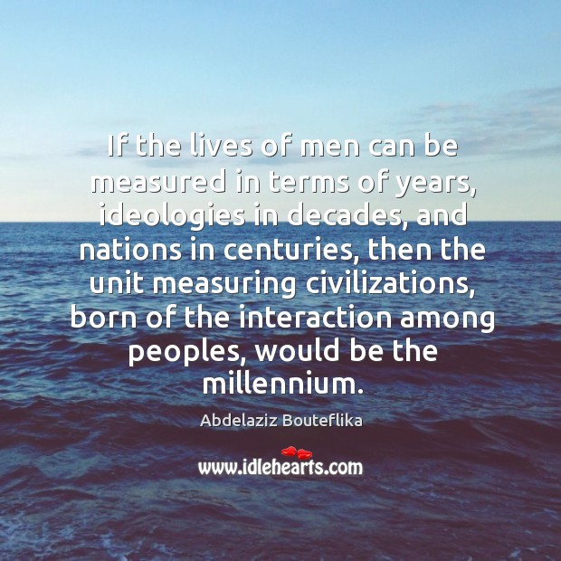 If the lives of men can be measured in terms of years, ideologies in decades, and nations in centuries Image