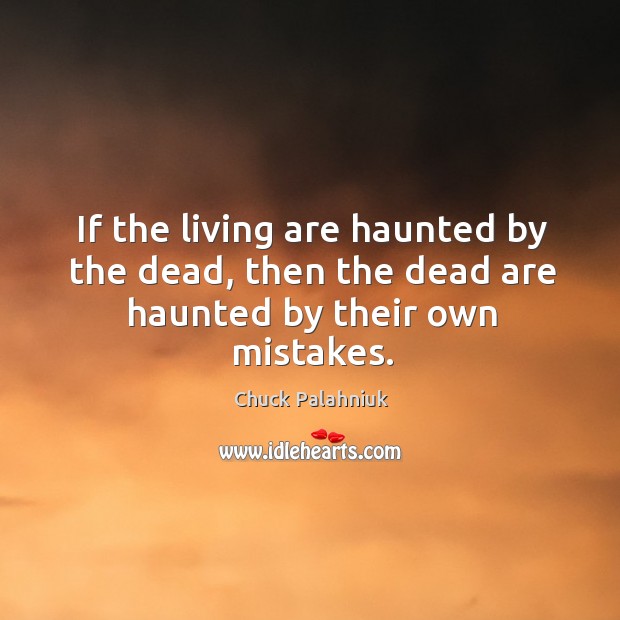 If the living are haunted by the dead, then the dead are haunted by their own mistakes. Image