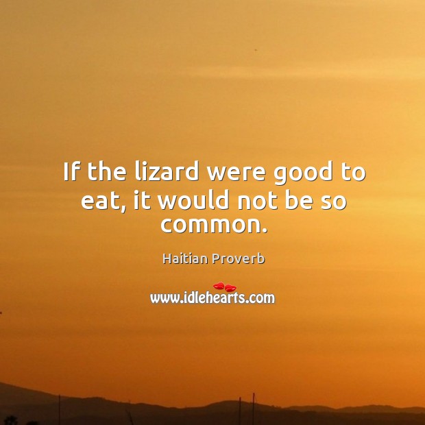 If the lizard were good to eat, it would not be so common. Haitian Proverbs Image