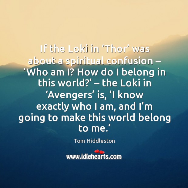 If the loki in ‘thor’ was about a spiritual confusion – ‘who am i? how do I belong in this world?’ 