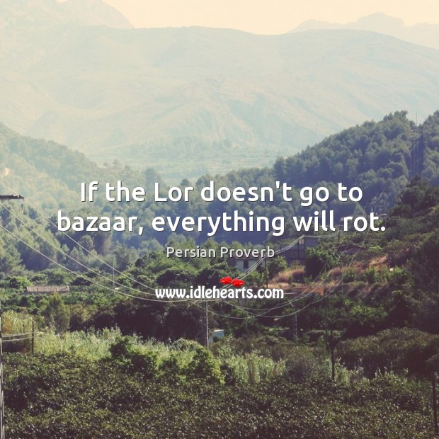 If the lor doesn’t go to bazaar, everything will rot. Persian Proverbs Image