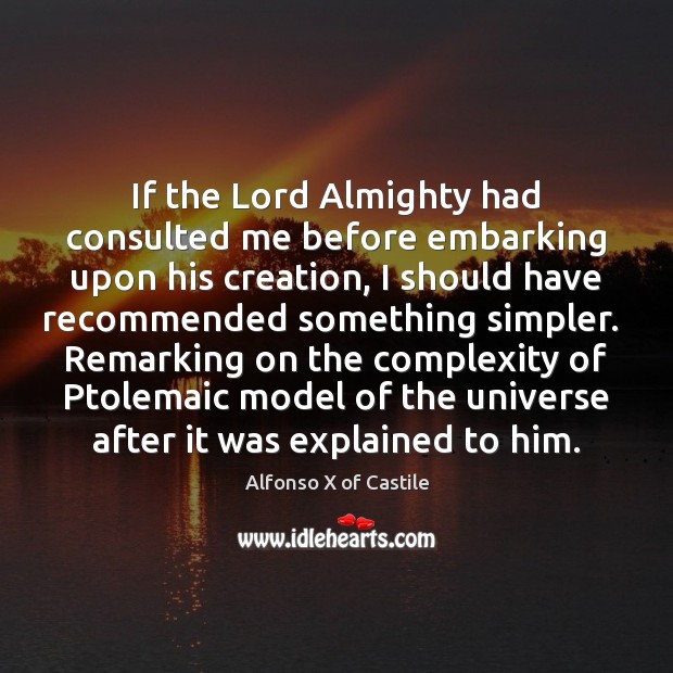 If the Lord Almighty had consulted me before embarking upon his creation, Alfonso X of Castile Picture Quote