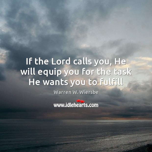 If the Lord calls you, He will equip you for the task He wants you to fulfill Warren W. Wiersbe Picture Quote