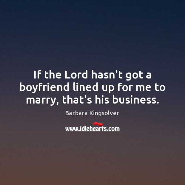 If the Lord hasn’t got a boyfriend lined up for me to marry, that’s his business. Barbara Kingsolver Picture Quote