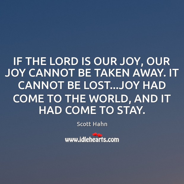 IF THE LORD IS OUR JOY, OUR JOY CANNOT BE TAKEN AWAY. Scott Hahn Picture Quote