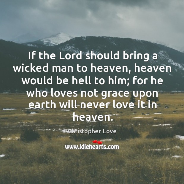 If the lord should bring a wicked man to heaven, heaven would be hell to him Image