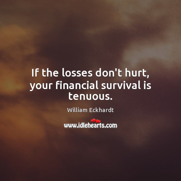 If the losses don’t hurt, your financial survival is tenuous. William Eckhardt Picture Quote