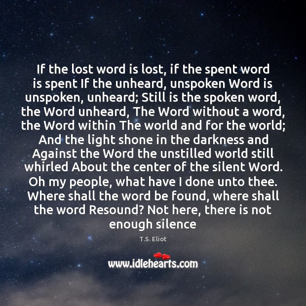 If the lost word is lost, if the spent word is spent T.S. Eliot Picture Quote