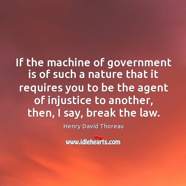 If the machine of government is of such a nature that it requires you to be the agent Henry David Thoreau Picture Quote