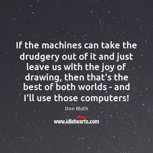 If the machines can take the drudgery out of it and just Don Bluth Picture Quote