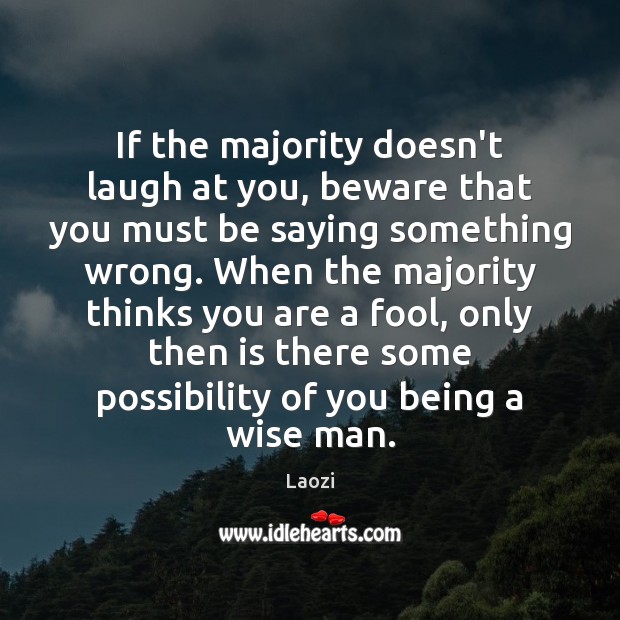 If the majority doesn’t laugh at you, beware that you must be Laozi Picture Quote