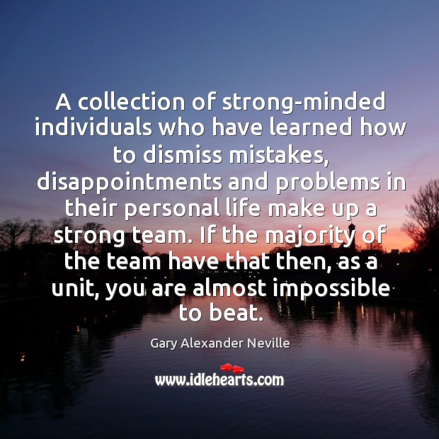 If the majority of the team have that then, as a unit, you are almost impossible to beat. Gary Alexander Neville Picture Quote
