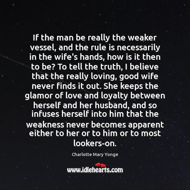 If the man be really the weaker vessel, and the rule is Charlotte Mary Yonge Picture Quote