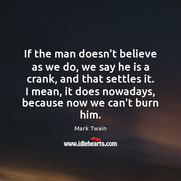 If the man doesn’t believe as we do, we say he is Mark Twain Picture Quote
