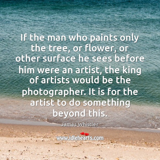 If the man who paints only the tree, or flower, or other James Whistler Picture Quote