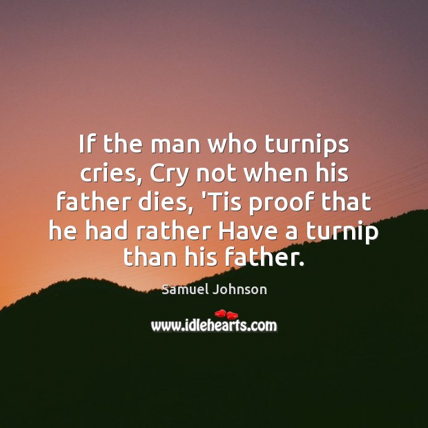 If the man who turnips cries, Cry not when his father dies, Samuel Johnson Picture Quote