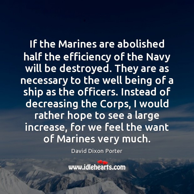 If the Marines are abolished half the efficiency of the Navy will 