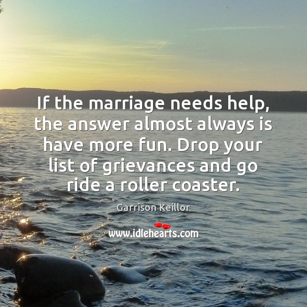 If the marriage needs help, the answer almost always is have more Garrison Keillor Picture Quote