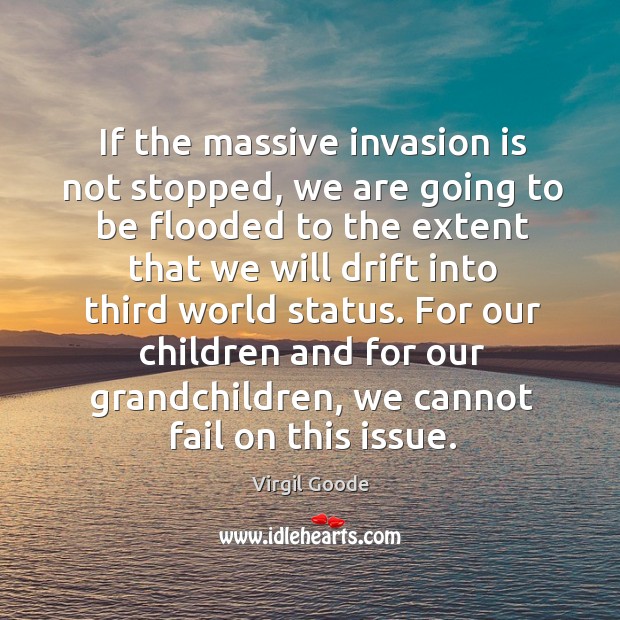 If the massive invasion is not stopped, we are going to be flooded Virgil Goode Picture Quote