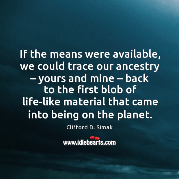 If the means were available, we could trace our ancestry – yours and mine – back to the Image