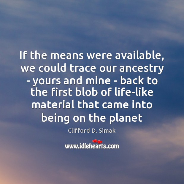 If the means were available, we could trace our ancestry – yours Clifford D. Simak Picture Quote