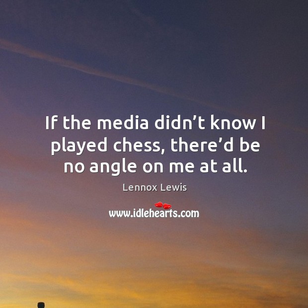 If the media didn’t know I played chess, there’d be no angle on me at all. Image