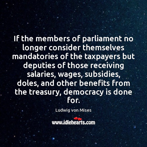 If the members of parliament no longer consider themselves mandatories of the Ludwig von Mises Picture Quote