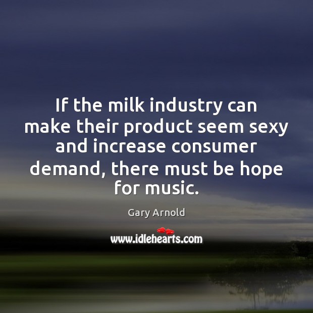 If the milk industry can make their product seem sexy and increase Gary Arnold Picture Quote