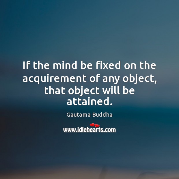 If the mind be fixed on the acquirement of any object, that object will be attained. Gautama Buddha Picture Quote