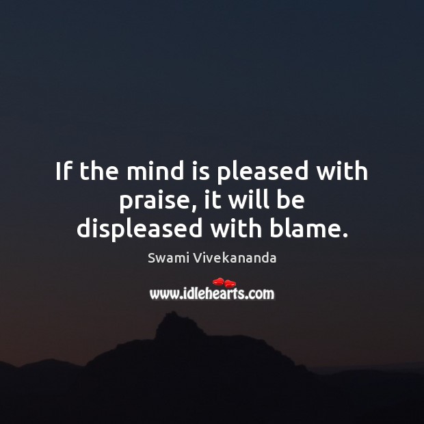 If the mind is pleased with praise, it will be displeased with blame. Swami Vivekananda Picture Quote