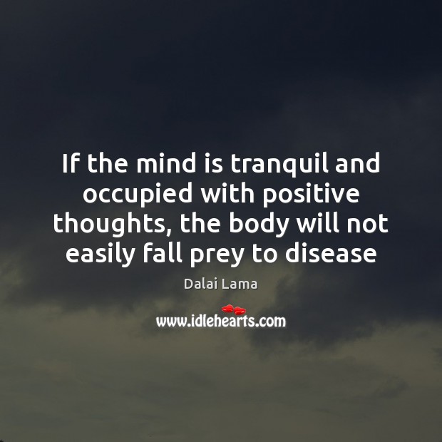 If the mind is tranquil and occupied with positive thoughts, the body Dalai Lama Picture Quote
