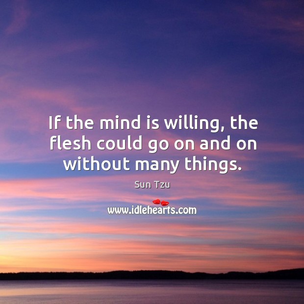 If the mind is willing, the flesh could go on and on without many things. Image