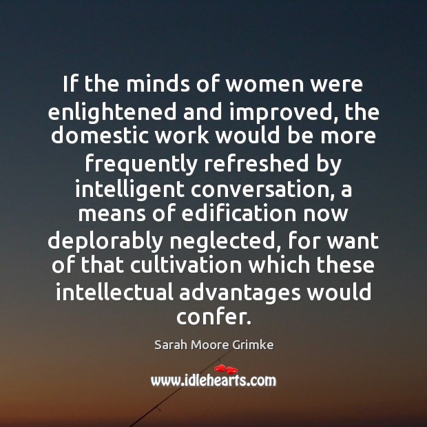 If the minds of women were enlightened and improved, the domestic work Sarah Moore Grimke Picture Quote