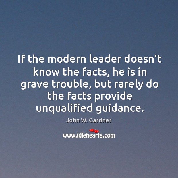 If the modern leader doesn’t know the facts, he is in grave John W. Gardner Picture Quote