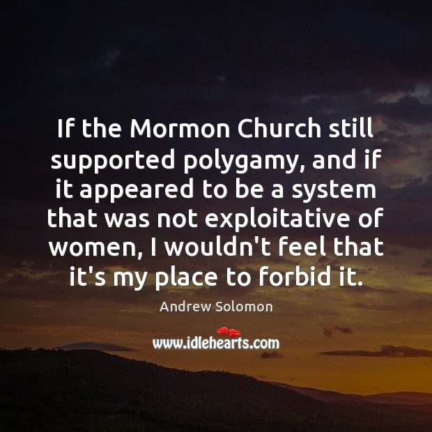 If the Mormon Church still supported polygamy, and if it appeared to Andrew Solomon Picture Quote