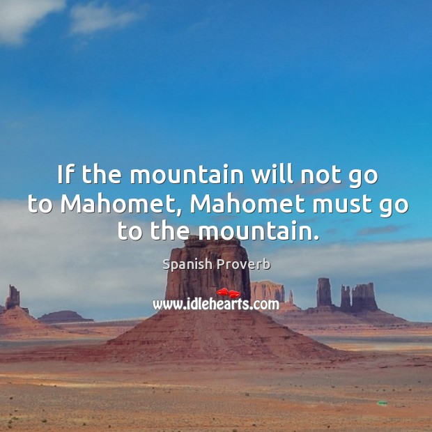 If the mountain will not go to mahomet, mahomet must go to the mountain. Spanish Proverbs Image