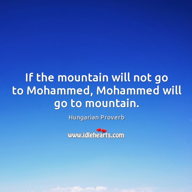 If the mountain will not go to mohammed, mohammed will go to mountain. Image