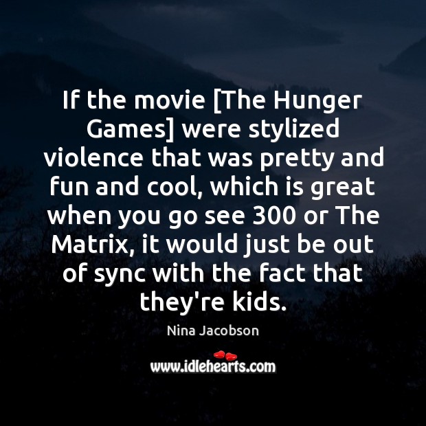 If the movie [The Hunger Games] were stylized violence that was pretty Nina Jacobson Picture Quote
